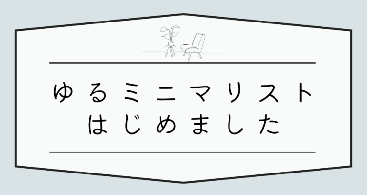 ゆるミニマリスト　はじめました